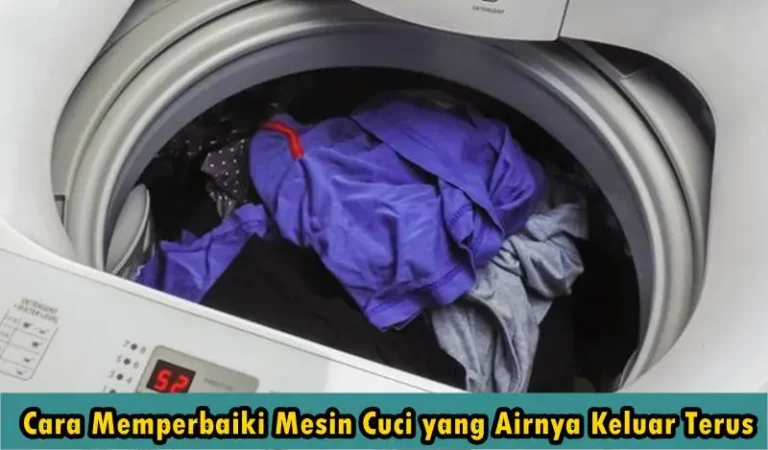 Cara Memperbaiki Mesin Cuci yang Airnya Keluar Terus dengan Mudah